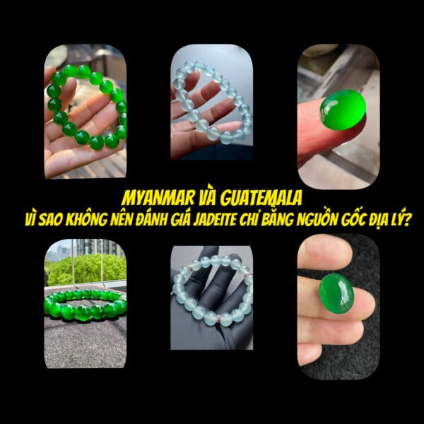 Myanmar và Guatemala : Vì Sao Không Nên Đánh Giá Chất Lượng Jadeite Chỉ Bằng Nguồn Gốc Địa Lý???